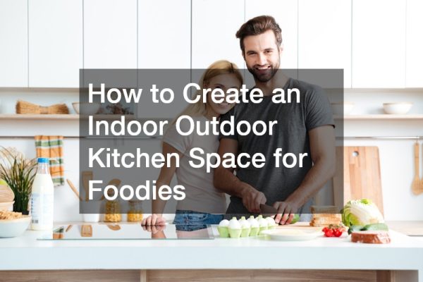 How to Create an Indoor Outdoor Kitchen Space for Foodies
